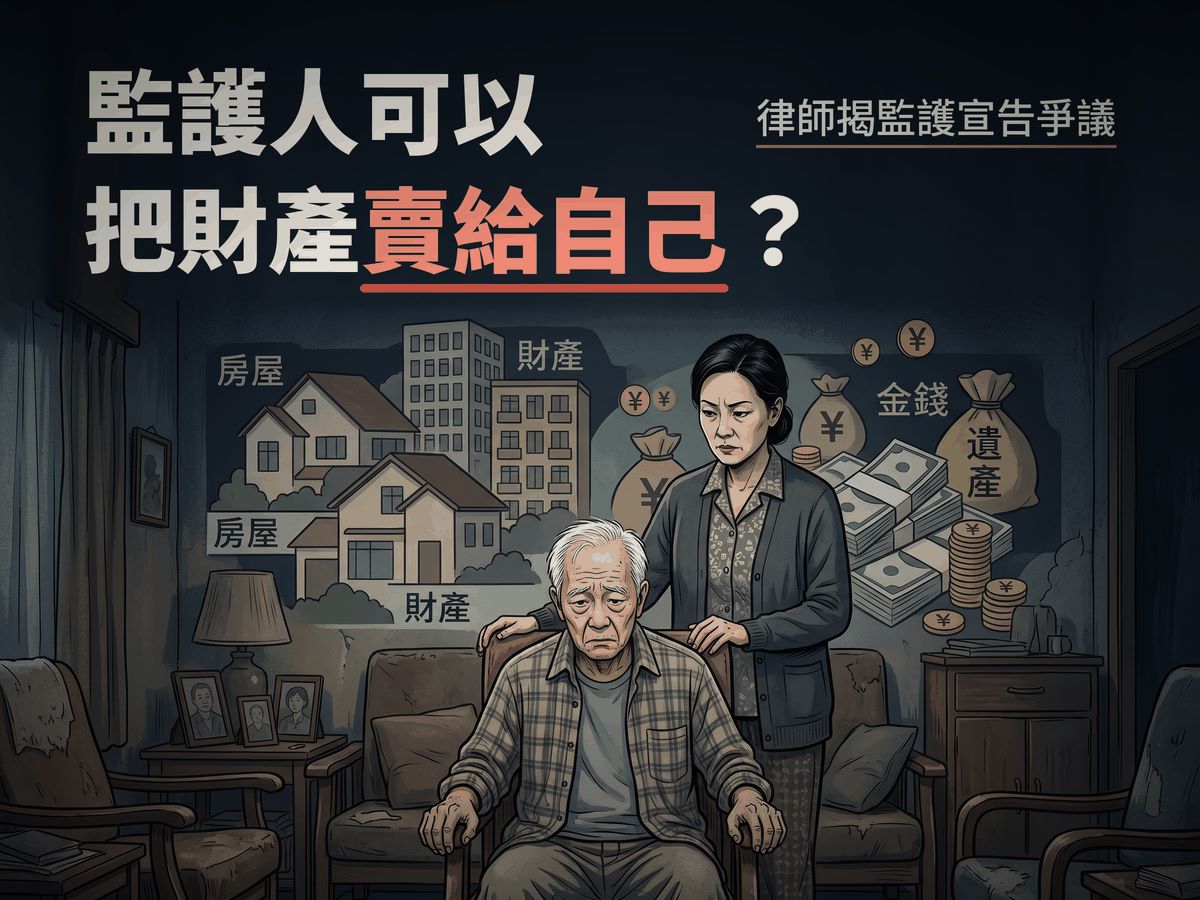 監護人可以把財產賣給自己？律師揭監護宣告爭議