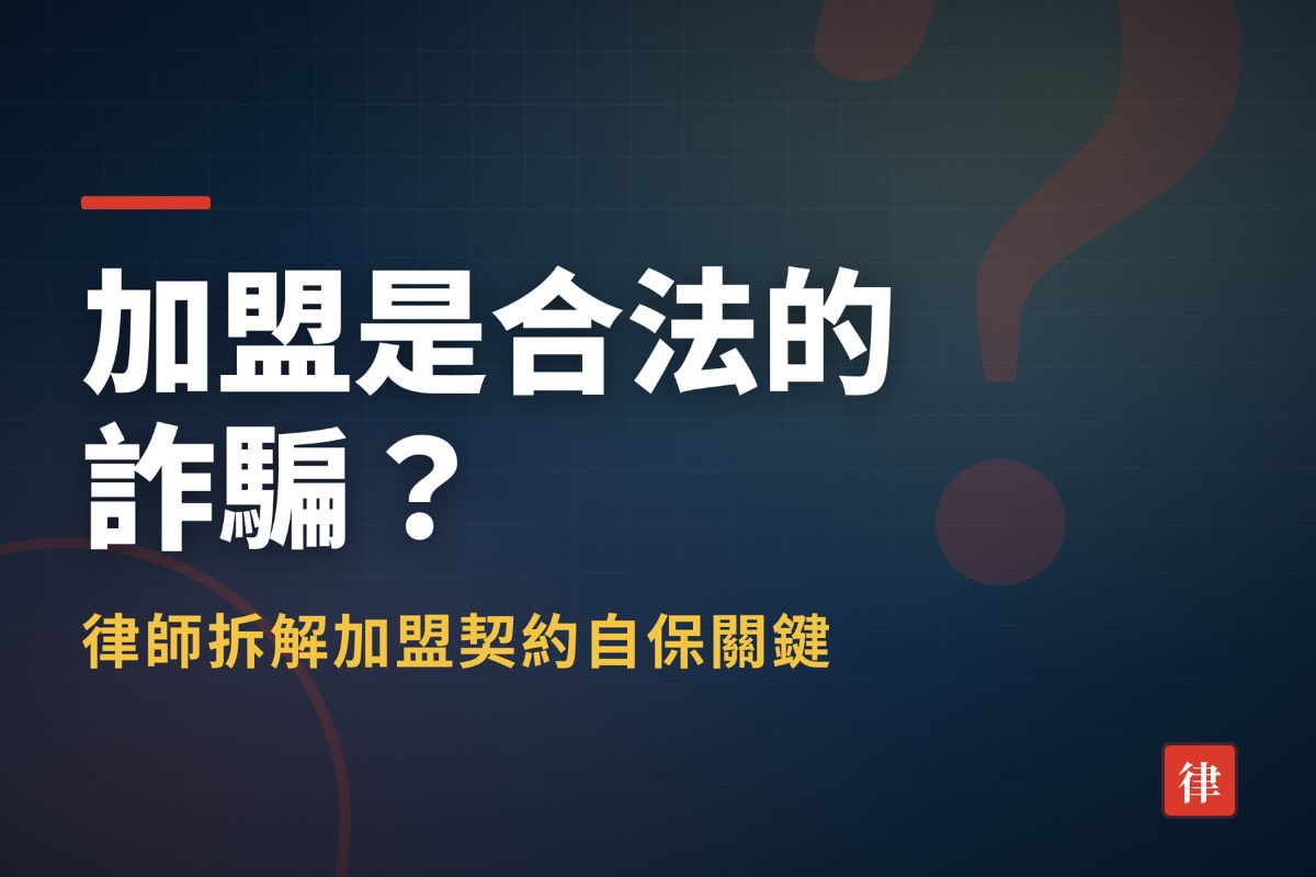 加盟是合法的詐騙？律師拆解加盟契約自保關鍵
