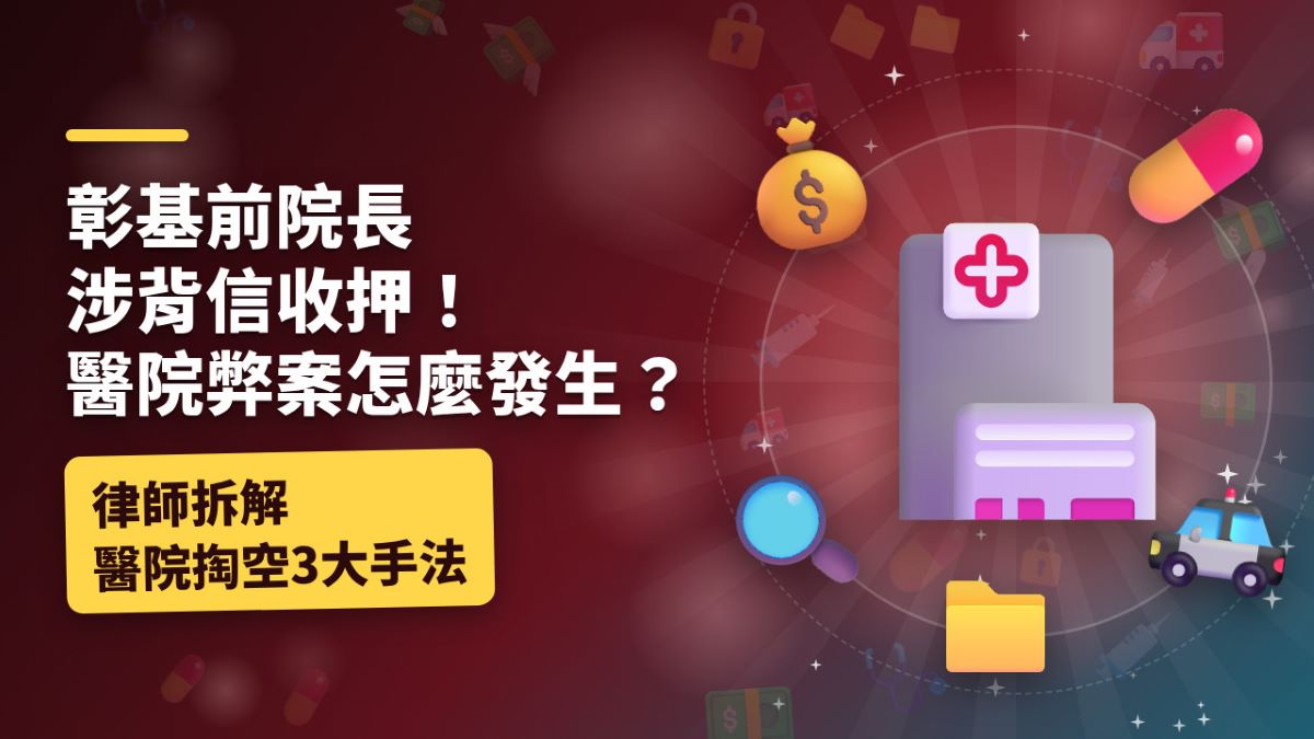 彰基前院長涉背信收押!醫院弊案怎麼發生?律師拆解醫院掏空3大手法 彰基前院長涉背信收押!醫院弊案怎麼發生?律師拆解醫院掏空3大手法