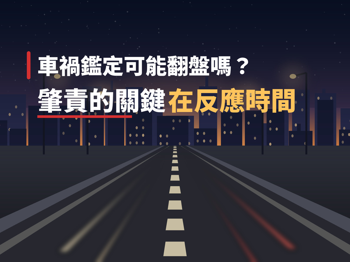 車禍鑑定可能翻盤嗎?車禍律師:肇責的關鍵在反應時間 車禍鑑定可能翻盤嗎?車禍律師:肇責的關鍵在反應時間