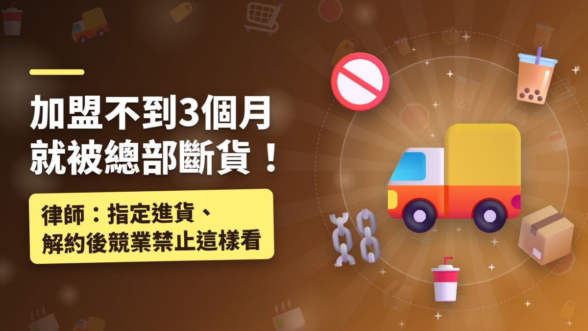 加盟不到3個月就被總部斷貨!律師:指定進貨、解約後競業禁止這樣看 加盟不到3個月就被總部斷貨!律師:指定進貨、解約後競業禁止這樣看