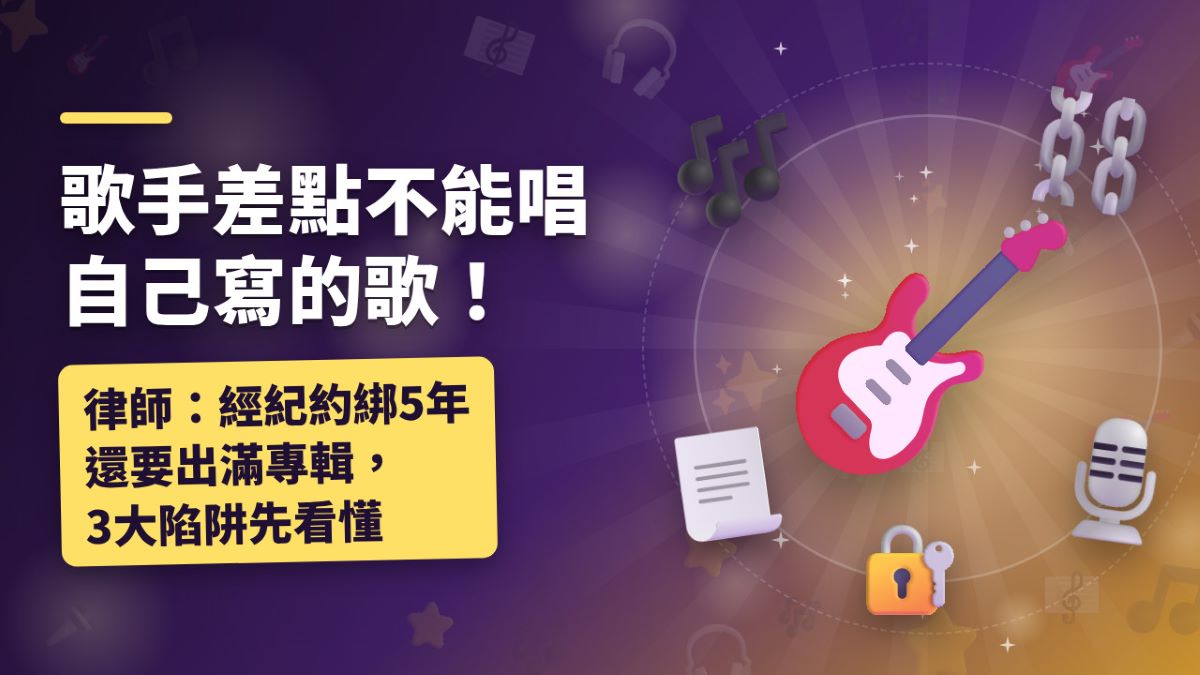 歌手差點不能唱自己寫的歌!律師:經紀約綁5年還要出滿專輯,3大陷阱先看懂 歌手差點不能唱自己寫的歌!律師:經紀約綁5年還要出滿專輯,3大陷阱先看懂